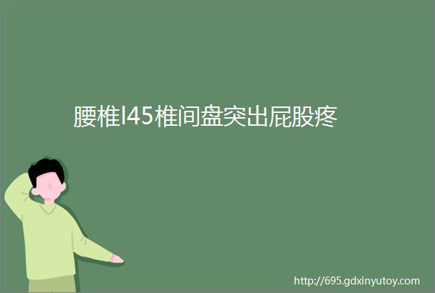 腰椎l45椎间盘突出屁股疼