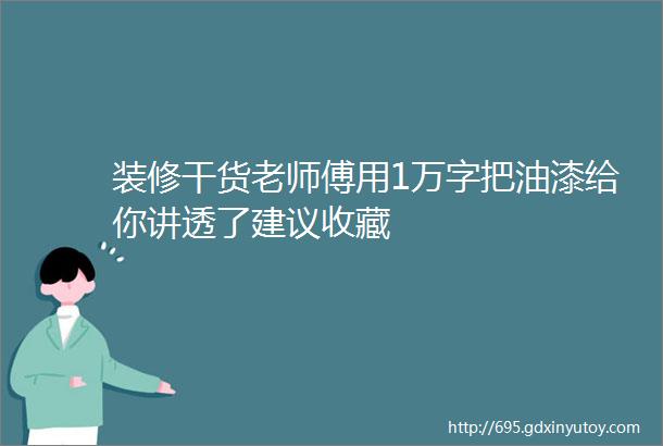 装修干货老师傅用1万字把油漆给你讲透了建议收藏