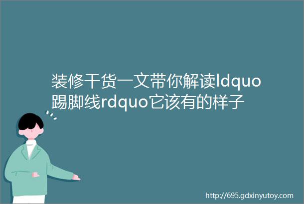 装修干货一文带你解读ldquo踢脚线rdquo它该有的样子