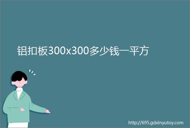 铝扣板300x300多少钱一平方