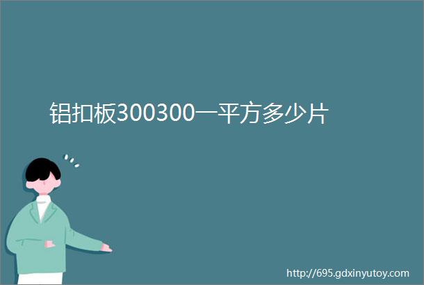 铝扣板300300一平方多少片