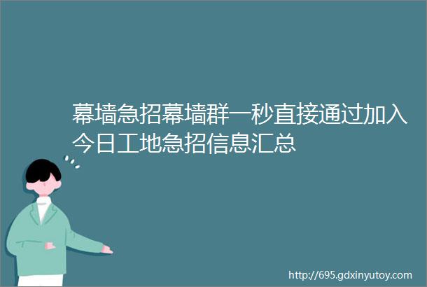 幕墙急招幕墙群一秒直接通过加入今日工地急招信息汇总