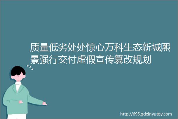 质量低劣处处惊心万科生态新城熙景强行交付虚假宣传篡改规划