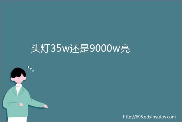 头灯35w还是9000w亮