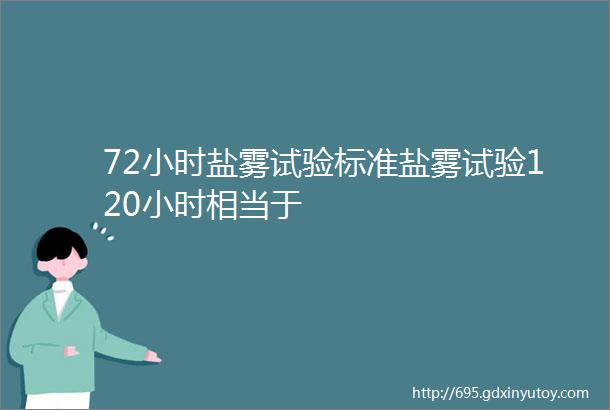 72小时盐雾试验标准盐雾试验120小时相当于