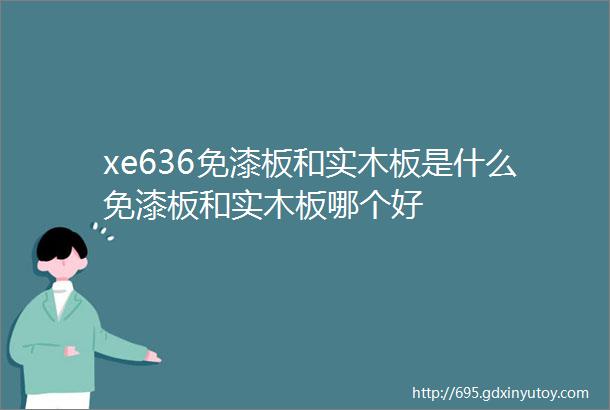 xe636免漆板和实木板是什么免漆板和实木板哪个好