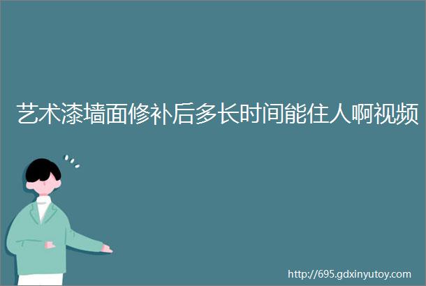 艺术漆墙面修补后多长时间能住人啊视频