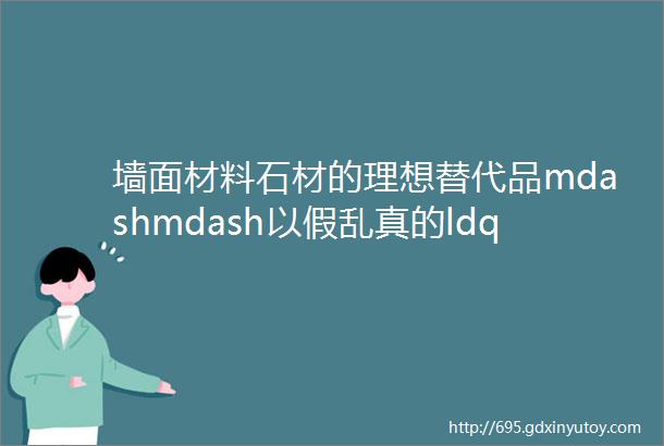 墙面材料石材的理想替代品mdashmdash以假乱真的ldquo仿石铝单板rdquo