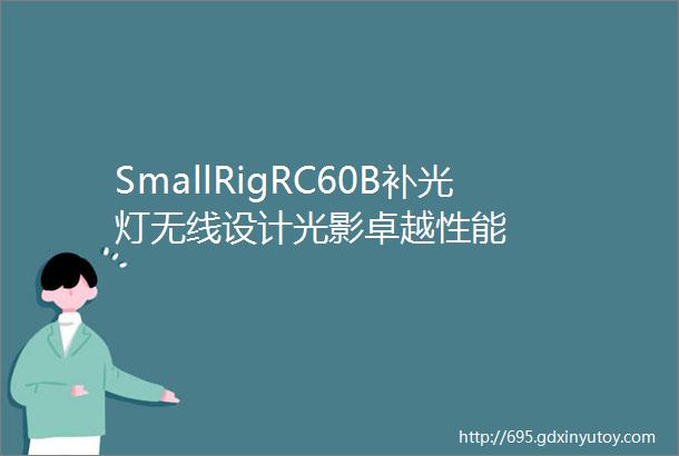 SmallRigRC60B补光灯无线设计光影卓越性能