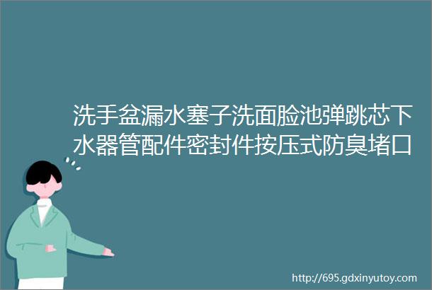 洗手盆漏水塞子洗面脸池弹跳芯下水器管配件密封件按压式防臭堵口