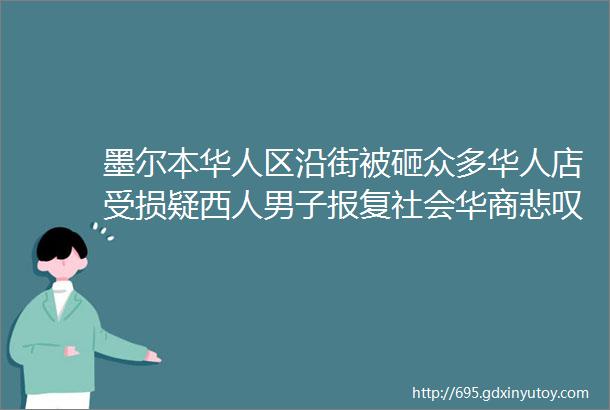 墨尔本华人区沿街被砸众多华人店受损疑西人男子报复社会华商悲叹ldquo抓到人又有什么用rdquo