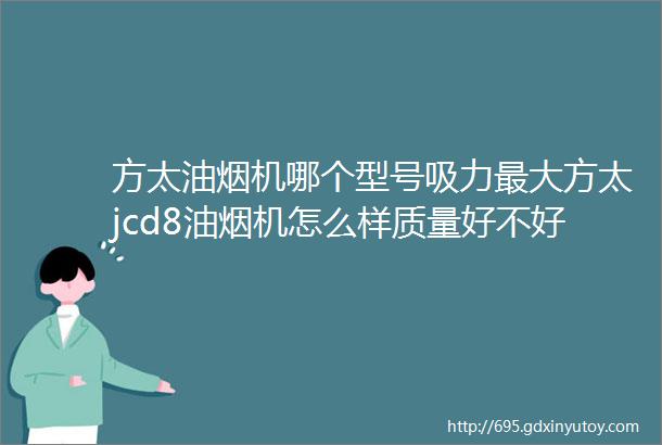 方太油烟机哪个型号吸力最大方太jcd8油烟机怎么样质量好不好多少钱一台评测