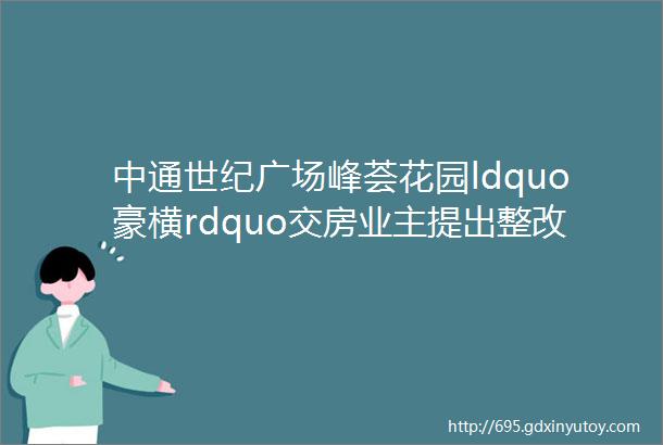 中通世纪广场峰荟花园ldquo豪横rdquo交房业主提出整改诉求迟迟没有回应