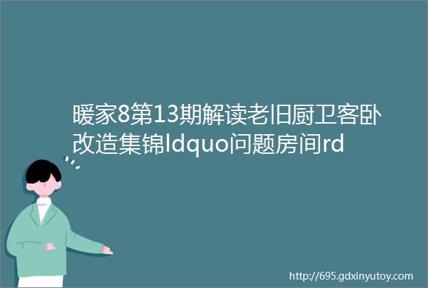 暖家8第13期解读老旧厨卫客卧改造集锦ldquo问题房间rdquo变身时尚暖居