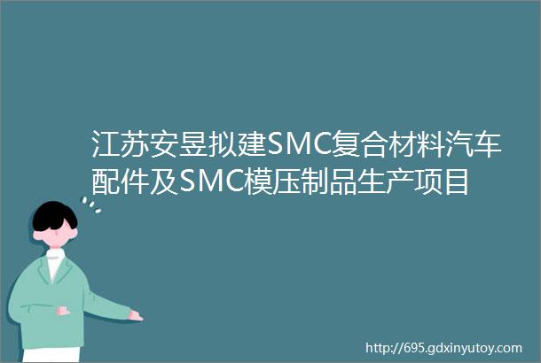 江苏安昱拟建SMC复合材料汽车配件及SMC模压制品生产项目