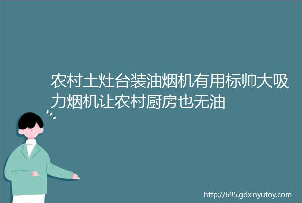 农村土灶台装油烟机有用标帅大吸力烟机让农村厨房也无油