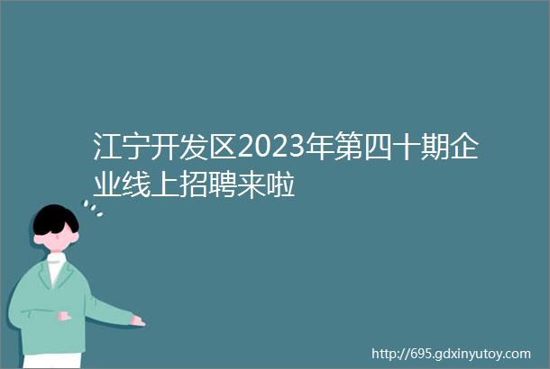 江宁开发区2023年第四十期企业线上招聘来啦