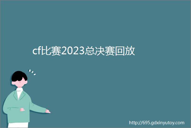 cf比赛2023总决赛回放