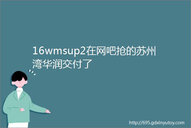 16wmsup2在网吧抢的苏州湾华润交付了