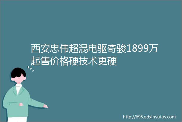 西安忠伟超混电驱奇骏1899万起售价格硬技术更硬