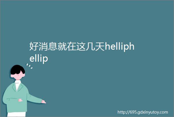 好消息就在这几天helliphellip