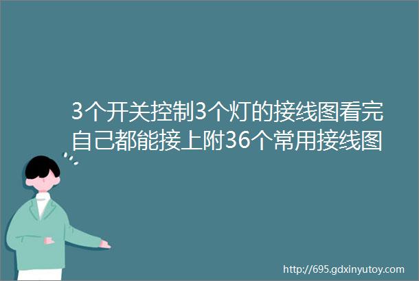 3个开关控制3个灯的接线图看完自己都能接上附36个常用接线图