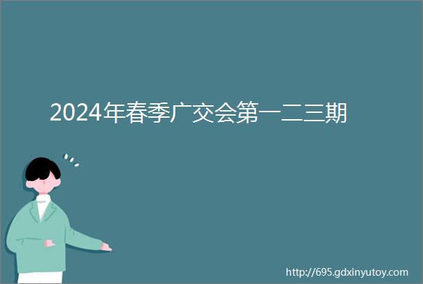 2024年春季广交会第一二三期