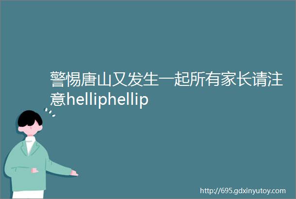 警惕唐山又发生一起所有家长请注意helliphellip